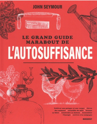 Le grand guide Marabout de l'autosuffisance. Cultiver son potager et son verger - Elever des animaux - Recueillir du mile - Brasser sa bière - Construire sa maison - Economiser l'énergie - Revivre à la campagne