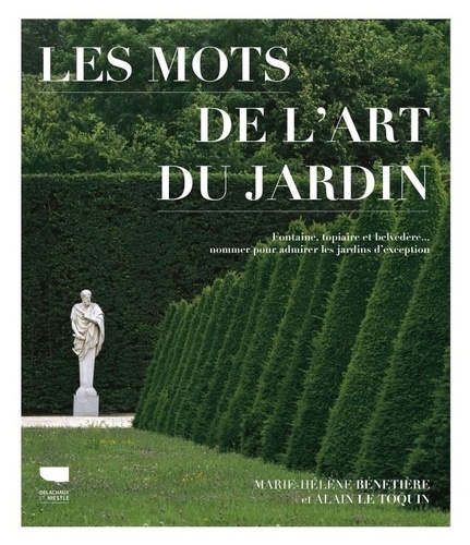 Les mots de l'art du jardin. Fontaine, topiaire et belvédère... nommer pour admirer les jardins d'exception