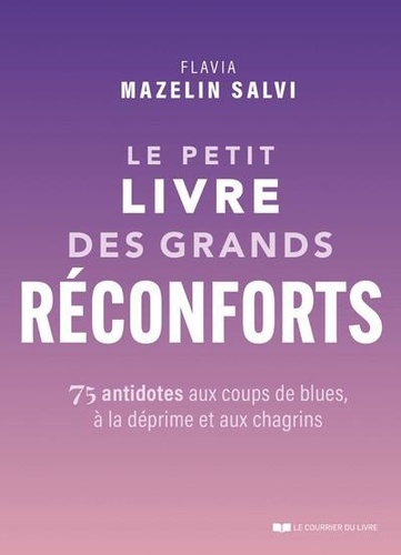 Le petit livre des grands réconforts. 75 antidotes aux coups de blues, à la déprime et aux chagrins