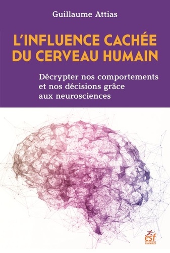 L'influence cachée du cerveau humain. Décrypter nos comportements et nos décisions grâce aux neurosciences