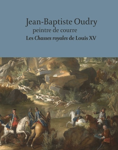 Oudry, peintre de courre. Les Chasses royales de Louis XV