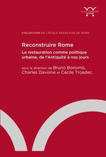 Reconstruire Rome. La restauration comme politique urbaine, de l’Antiquité à nos jours