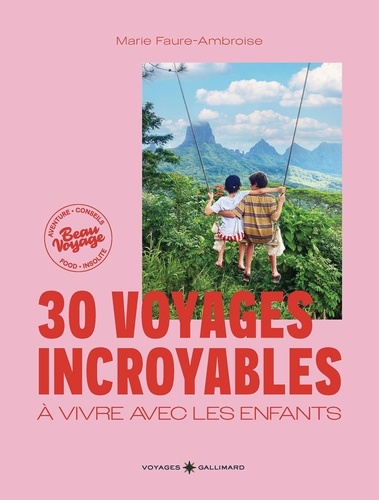 30 voyages incroyables à vivre avec les enfants. Des expériences hors des sentiers battus en France et dans le monde