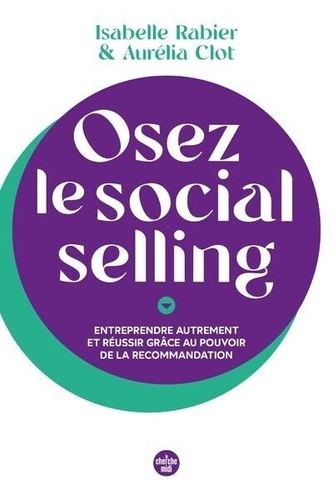 Osez le social selling. Entreprendre autrement et réussir grâce au pouvoir de la recommandation