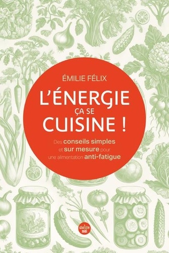 L'énergie, ça se cuisine ! Des conseils simples et sur mesure pour une alimentation anti-fatigue