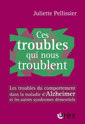 Ces troubles qui nous troublent. Les troubles du comportement dans la maladie d'Alzheimer et les autres syndromes démentiels