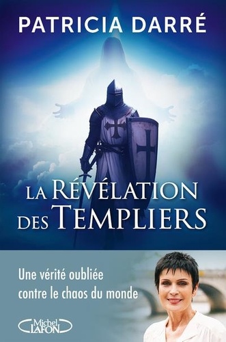 La révélation des Templiers. Une vérité oubliée contre le chaos du monde