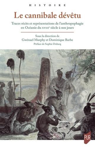 Le cannibale dévêtu. Traces, récits et représentations de l'anthropophagie en Océanie du XVIIIe siècle à nos jours