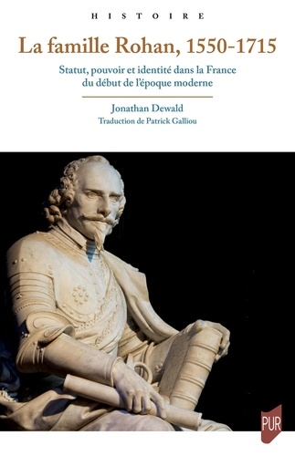 La famille Rohan, 1550-1715. Statut, pouvoir et identité dans la France du début de l'époque moderne