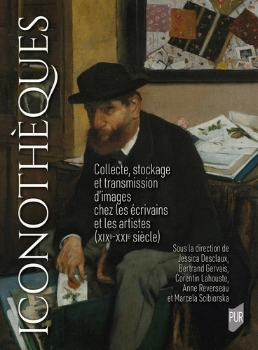 Iconothèques. Collecte, stockage et transmission d'images chez les écrivains et les artistes (XIXe-XXIe siècle)