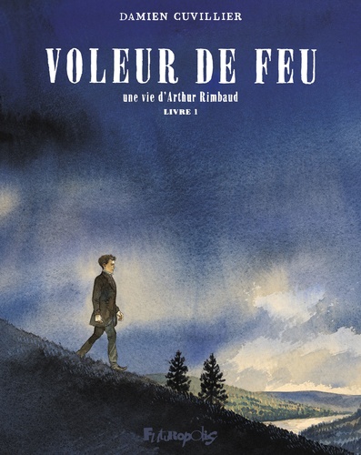 Voleur de feu. Tome 1, Une vie d'Arthur Rimbaud