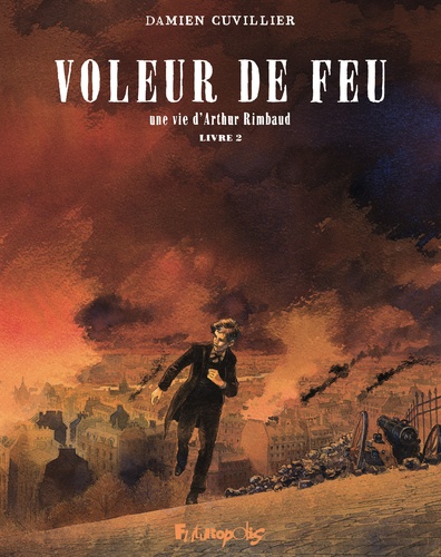 Voleur de feu. Une vie d'Arthur Rimbaud Tome 2