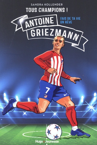 Tous champions ! : Antoine Griezmann. Fais de ta vie un rêve