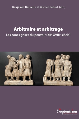 Arbitraire et arbitrage. Les zones grises du pouvoir (XIIe-XVIIIe siècle)