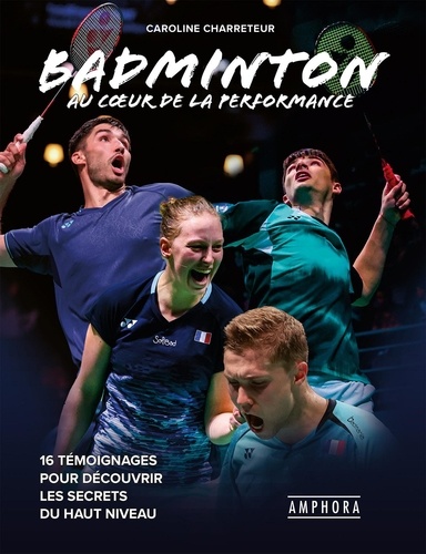 Badminton au coeur de la performance. 16 témoignages pour découvrir les secrets du haut niveau