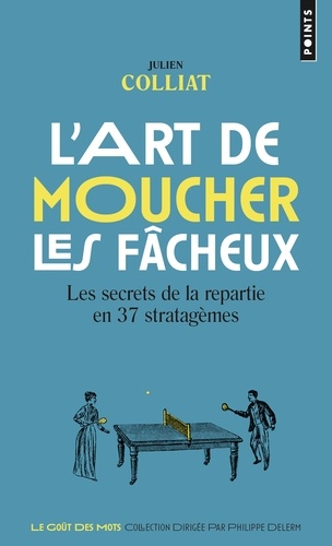 L'art de moucher les fâcheux. Les secrets de la repartie en 37 stratagèmes