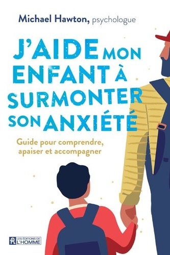 J'aide mon enfant à surmonter son anxiété. Guide pour comprendre, apaiser et accompagner