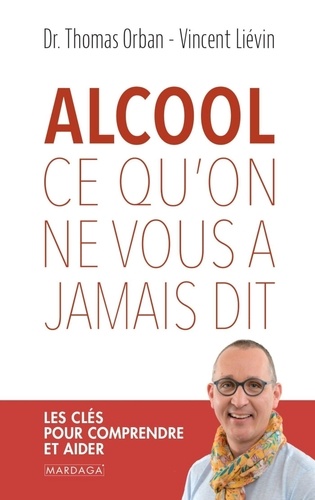 Alcool, ce qu'on ne vous a jamais dit. Les clés pour comprendre et aider