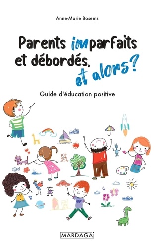 Parents imparfaits et débordés, et alors ?. Guide d'éducation positive