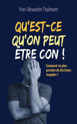 Qu'est-ce qu'on peut être con ! Comment ne plus prendre de décisions stupides ?