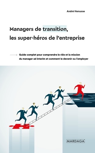 Managers de transition, les super-héros de l'entreprise. Guide complet pour comprendre le rôle et la mission du manager ad interim et comment le devenir ou l’employer