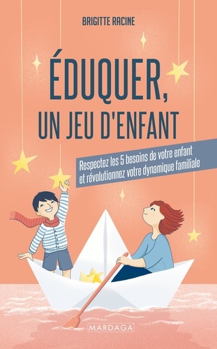 Eduquer, un jeu d'enfant. Respectez les 5 besoins de votre enfant et révolutionnez votre dynamique familiale