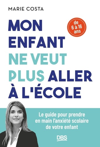 Mon enfant ne veut plus aller à l'école. Le guide pour prendre en main l'anxiété scolaire de votre enfant (6-16 ans)