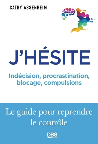 J'hésite. Indécision, procrastination, blocage, compulsions... Le guide pour reprendre le contrôle