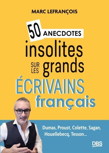 50 anecdotes insolites sur les grands écrivains français. Dumas, Proust, Colette, Sagan, Houellebecq, Tesson...