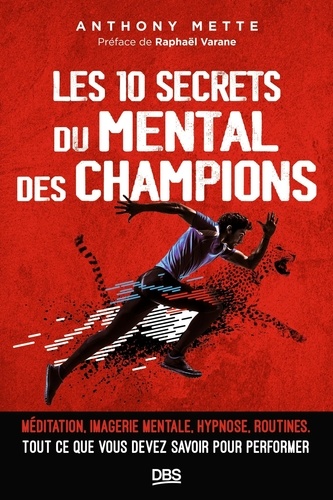 Les 10 secrets du mental des champions. Méditation, imagerie mentale, hypnose, routines, tout ce que vous devez savoir pour performer