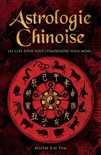 Astrologie chinoise. Les clés pour vous comprendre vous-même...