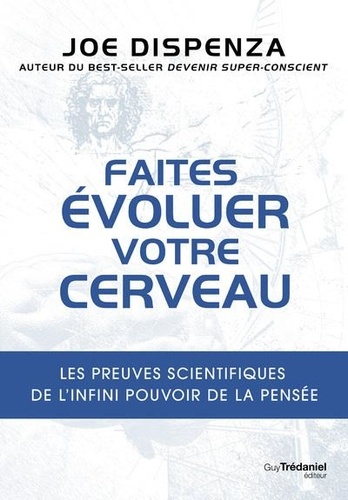 Faites évoluer votre cerveau. Les preuves scientifiques de l'infini pouvoir de la pensée