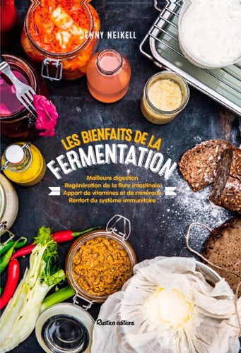 Les bienfaits de la fermentation. Meilleure digestion, regénération de la flore intestinale, apport de vitamines et de minéraux, renfort du système immunitaire