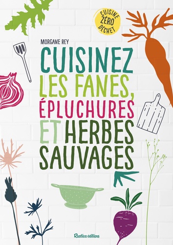 Cuisinez les fanes, épluchures et herbes sauvages. Cuisine zéro déchet