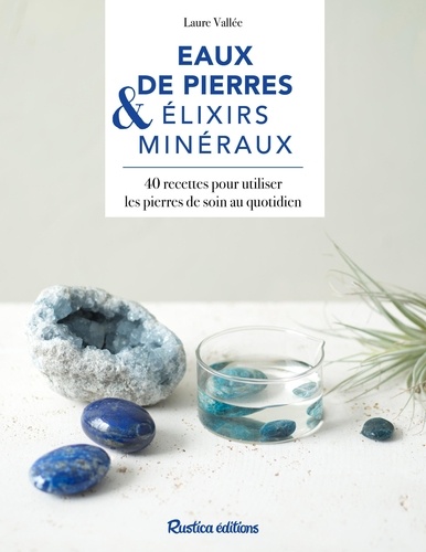 Eaux de pierres & élixirs minéraux. 40 recettes pour utiliser les pierres de soin au quotidien