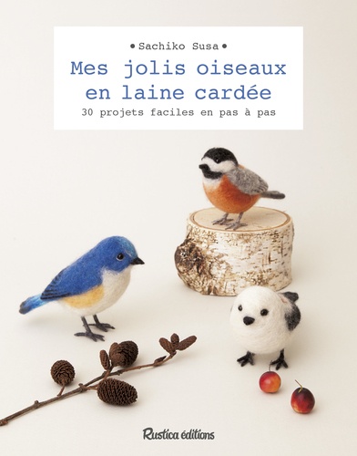 Mes jolis oiseaux en laine cardée. 30 projets faciles en pas à pas