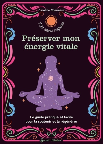 Préserver mon énergie vitale. Le guide pratique et facile pour la soutenir et la régénérer