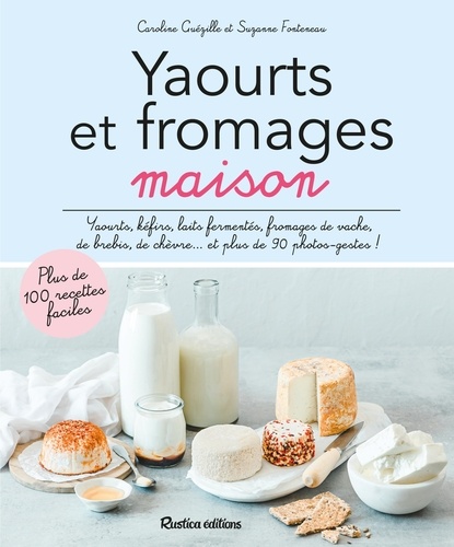 Yaourts et fromages maison. Yaourts, kéfirs, laits fermentés, fromages de vache, de brebis, de chèvre... et plus de 90 photos-gestes