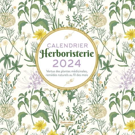 Calendrier Herboristerie. Vertus des plantes médicinales, remèdes naturels au fil des mois, Edition 2024