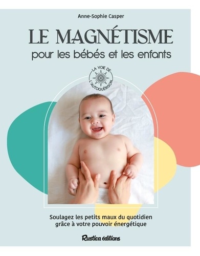 Le magnétisme pour les bébés et les enfants. Soulagez les petits maux du quotidien grâce à votre pouvoir énergétique