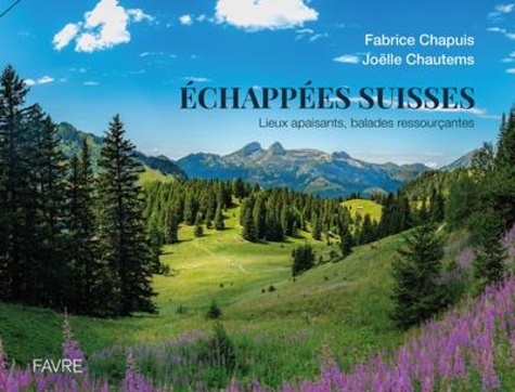 Echappées suisses. Lieux apaisants, balades ressourçantes