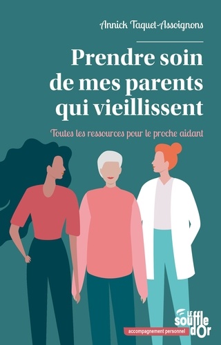 Prendre soin de mes parents qui vieillissent. Toutes les ressources pour le proche aidant