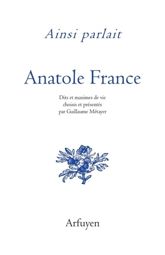 Ainsi parlait Anatole France. Dits et maximes de vie