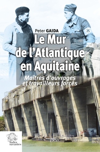 Le Mur de l'Atlantique en Aquitaine. Maîtres d'ouvrages et travailleurs forcés au service de Hitler