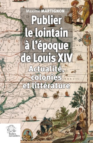 Publier le lointain à l'époque de Louis XIV (1670-1720). Actualité, colonies et littérature