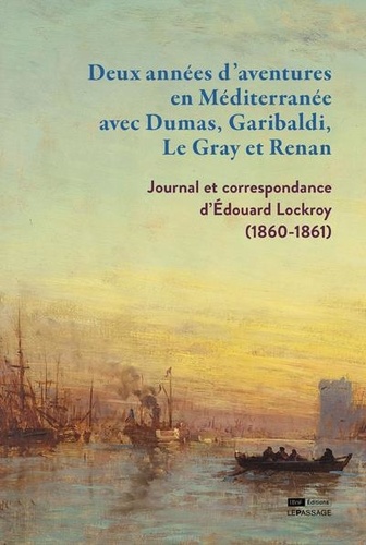 Deux années d'aventures en Méditerranée avec Dumas, Garibaldi, Le Gray et Renan. Journal et correspondance d'Edouard Lockroy (1860-1861)