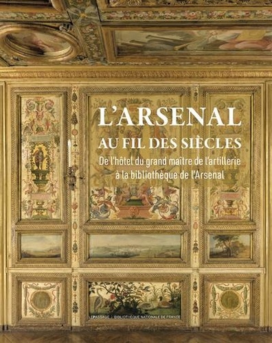 L'Arsenal au fil des siècles. De l'Hôtel du grand maître de l'Artillerie à la bibliothèque de l'Arsenal