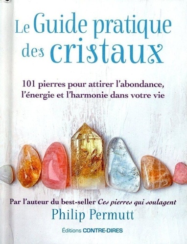 Le Guide pratique des cristaux. 101 pierres pour attirer l'abondance, l'énergie et l'harmonie dans votre vie