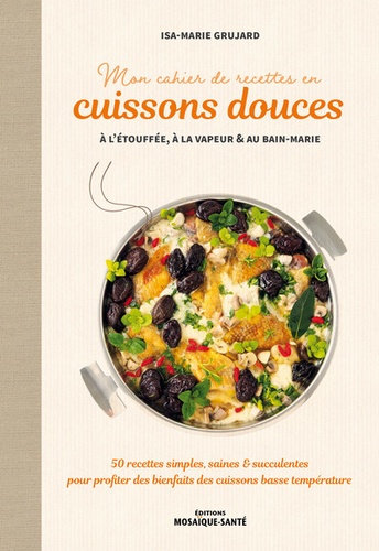 Mon cahier de recettes en cuissons douces à l'étouffée, à la vapeur & au bain-marie. 50 recettes simples, saines & succulentes pour profiter des bienfaits des cuissons basse température