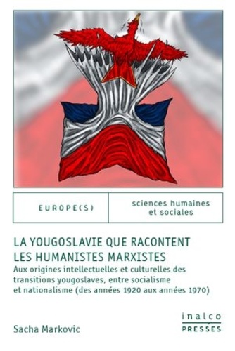 La Yougoslavie que racontent les humanistes marxistes. Aux origines intellectuelles et culturelles des transitionsyougoslaves, entre socialisme et nationalisme (des années 1920 aux années 1970)